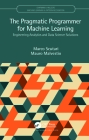 The Pragmatic Programmer for Machine Learning: Engineering Analytics and Data Science Solutions (Chapman & Hall/CRC Machine Learning & Pattern Recognition) By Marco Scutari, Mauro Malvestio Cover Image