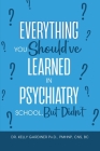 Everything You Should've Learned in Psychiatry School, But Didn't By Kelly Gardiner Cover Image
