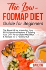 The Low FODMAP Diet Guide for Beginners: The Blueprint for Improving Your IBS & Digestive Disorder & Building Your Own Personalized Meal Plan & Recipe By Grant Barlow Cover Image