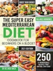 The Super Easy Mediterranean Diet Cookbook for Beginners on a Budget: 250 5-ingredients Recipes that Anyone Can Cook Reset your Body, and Boost Your E Cover Image