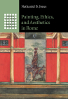 Painting, Ethics, and Aesthetics in Rome (Greek Culture in the Roman World) By Nathaniel B. Jones Cover Image