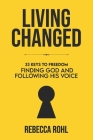 Living Changed: 33 Keys to Freedom: Finding God and Following His Voice By Rebecca K. Rohl Cover Image