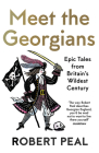 Meet the Georgians: Epic Tales from Britain's Wildest Century By Robert Peal Cover Image