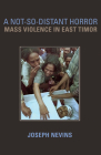 A Not-So-Distant Horror: Mass Violence in East Timor By Joseph Nevins Cover Image