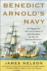 Benedict Arnold's Navy: The Ragtag Fleet That Lost the Battle of Lake Champlain But Won the American Revolution By James Nelson Cover Image