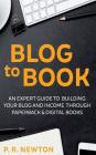 Blog To Book: An expert guide to building your blog business and income through ebooks and paperbacks By P. R. Newton Cover Image