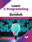 Learn C Programming from Scratch: A Step-By-Step Methodology with Problem Solving Approach Cover Image