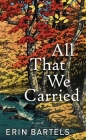 All That We Carried By Erin Bartels Cover Image