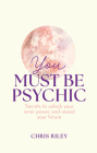 You Must Be Psychic: Secrets to Unlock Your Inner Power and Reveal Your Future Cover Image