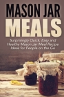 Mason Jar Meals: Surprisingly Quick, Easy and Healthy Mason Jar Meal Recipe Ideas for People on the Go By Jessica Jacobs Cover Image