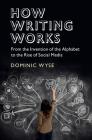 How Writing Works: From the Invention of the Alphabet to the Rise of Social Media By Dominic Wyse Cover Image
