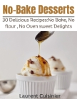 No Bake Desserts: 30 Delicious Recipes: No Bake, No flour, No Oven Sweet Delights. By Laurent Cuisinier Cover Image