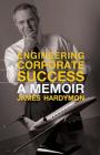 Engineering Corporate Success: A Memoir By James Hardymon, Terry L. Birdwhistell (Editor) Cover Image