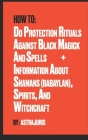 How to do Protection Rituals Against Black Magick and Spells + Information About Shamans (Babaylan), Spirits, and Witchcraft By Astra Juris Cover Image