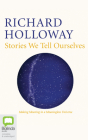 Stories We Tell Ourselves: Making Meaning in a Meaningless Universe By Richard Holloway, Richard Holloway (Read by) Cover Image