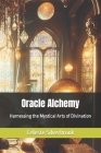 Oracle Alchemy: Harnessing the Mystical Arts of Divination By Celeste Silverbrook Cover Image
