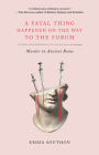 A Fatal Thing Happened on the Way to the Forum: Murder in Ancient Rome By Emma Southon Cover Image