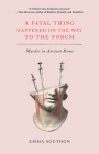 A Fatal Thing Happened on the Way to the Forum: Murder in Ancient Rome Cover Image