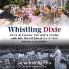 Whistling Dixie: Ronald Reagan, the White South, and the Transformation of the Republican Party Cover Image