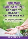 Homemade Hand Sanitizer Recipes to Kill Off Germs in Style: Make Hand Sanitizer, Sanitizing Wipes and Surface Sanitizer at Home Cover Image