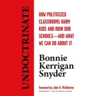 Undoctrinate Lib/E: How Politicized Classrooms Harm Kids and Ruin Our Schools--And What We Can Do about It Cover Image