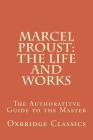 Marcel Proust: The Life and Works: The Authoratitve Guide to the Master By Oxbridge Classics Cover Image