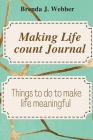 Making Life Count Journal: Things to do to make life meaningful By Brenda J. Webber Cover Image