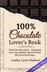 100% Chocolate Lover's Book: Chocolate Guide for Beginners - Interesting Facts About Chocolate, Tips, Benefits and Collection of the Best Sweet and By Lesley Lynn Hudson Cover Image