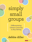Simply Small Groups: Differentiating Literacy Learning in Any Setting (Corwin Literacy) By Debbie Diller Cover Image