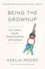 Being the Grownup: Love, Limits, and the Natural Authority of Parenthood By Adelia Moore Cover Image