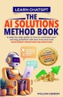 Learn Chatgpt- The AI Solutions Method Book: A Step-By-Step Guide on How to Maximize Your Earning Potential with Less Time and Cost (Intelligent Promp Cover Image