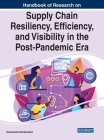 Handbook of Research on Supply Chain Resiliency, Efficiency, and Visibility in the Post-Pandemic Era By Yanamandra Ramakrishna (Editor) Cover Image