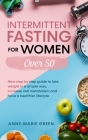 Intermittent Fasting For Women Over 50: New Step By Step Guide To Lose Weight In A Simple Way, Increase Cell Metabolism And Have A Healthier Lifestyle Cover Image