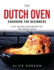 The Dutch Oven Cookbook for Beginners: Easy and Delicious Recipes for the Whole Family Cover Image