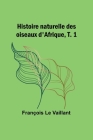 Histoire naturelle des oiseaux d'Afrique, T. 1 Cover Image