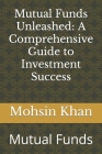 Mutual Funds Unleashed: A Comprehensive Guide to Investment Success: Mutual Funds By Mohsin Khan Cover Image