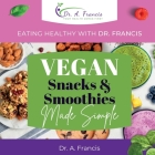 Eating Healthy with Dr. Francis - Vegan Snacks and Smoothies Made Simple Cover Image