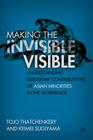 Making the Invisible Visible: Understanding Leadership Contributions of Asian Minorities in the Workplace By T. Thatchenkery, K. Sugiyama Cover Image