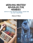 Weaving Mastery Revealed for Newbies: Step by Step Instructional Guide for All Day Crafting Cover Image