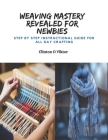 Weaving Mastery Revealed for Newbies: Step by Step Instructional Guide for All Day Crafting By Clinton O. Viktor Cover Image
