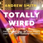 Totally Wired Lib/E: The Rise and Fall of Josh Harris and the Great Dotcom Swindle By Adam Lofbomm (Read by), Andrew Smith Cover Image