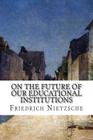 On the Future of our Educational Institutions By Oscar Levy (Translator), Friedrich Wilhelm Nietzsche Cover Image