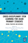 Cross-Disciplinary Stem Learning for Asian Primary Students: Design, Practices, and Outcomes By Winnie Wing Mui So (Editor), Zhi Hong Wan (Editor), Tian Luo (Editor) Cover Image