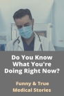 Do You Know What You're Doing Right Now?: Funny & True Medical Stories: Patient Stories In Healthcare Cover Image