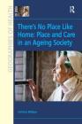 There's No Place Like Home: Place and Care in an Ageing Society (Ashgate's Geographies of Health) By Christine Milligan Cover Image