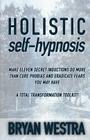 Holistic Self-Hypnosis: Make Eleven Secret Inductions Do More Than Cure Phobias And Eradicate Fears You May Have A Total Transformation Toolki Cover Image