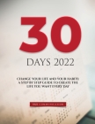 30 Days 2022: Change Your Life and Your Habits: A Step by Step Guide to Create the Life You Want Every Day By B&b Communication Cover Image