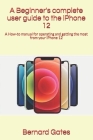 A Beginner's complete user guide to the iPhone 12: A How-to manual for operating and getting the most from your iPhone 12 Cover Image