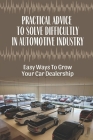 Practical Advice To Solve Difficultly In Automotive Industry: Easy Ways To Grow Your Car Dealership: Digital Marketing For Showroom By Onita Kallman Cover Image