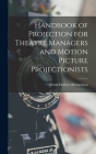 Handbook of Projection for Theatre Managers and Motion Picture Projectionists By Frank Herbert Richardson Cover Image